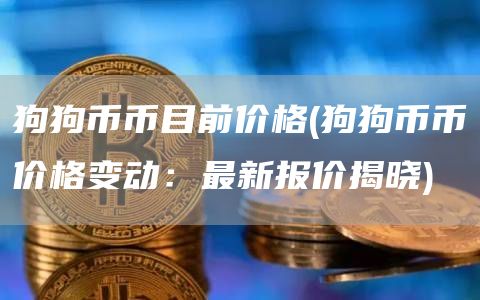 狗狗币币目前价格 - 狗狗币币价格变动：最新报价揭晓